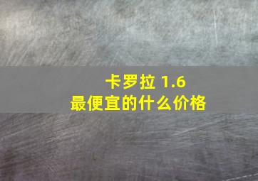 卡罗拉 1.6最便宜的什么价格